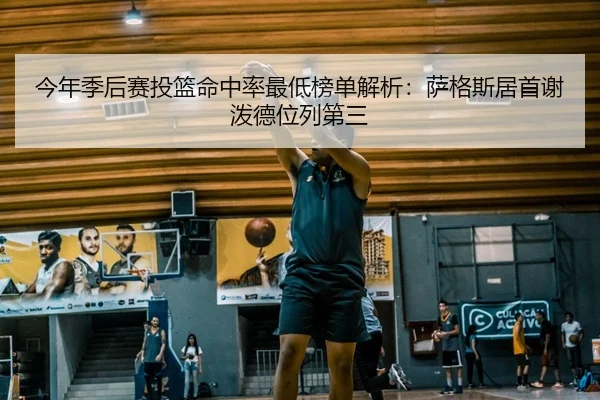 今年季后赛投篮命中率最低榜单解析：萨格斯居首谢泼德位列第三